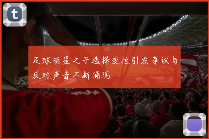足球明星之子选择变性引发争议与反对声音不断涌现