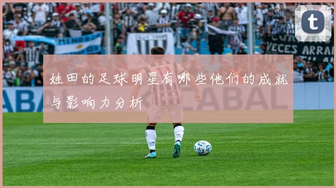 姓田的足球明星有哪些他们的成就与影响力分析