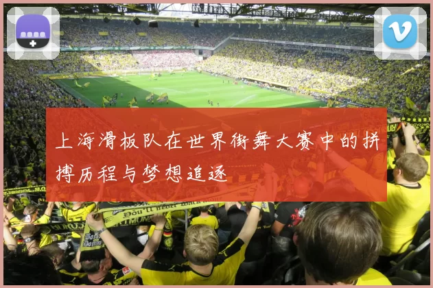 上海滑板队在世界街舞大赛中的拼搏历程与梦想追逐