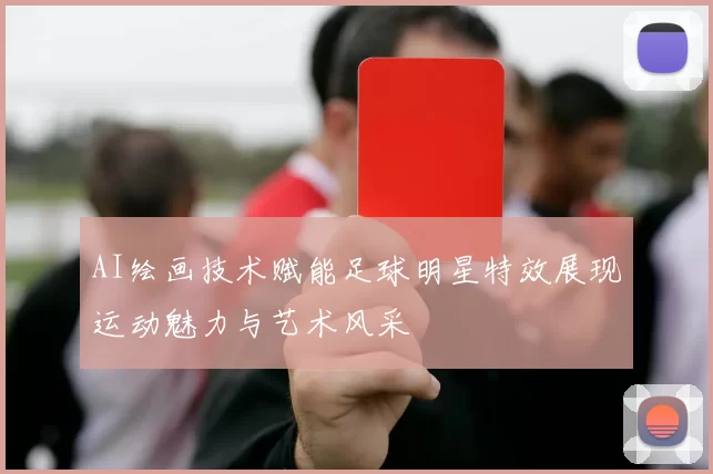 AI绘画技术赋能足球明星特效展现运动魅力与艺术风采