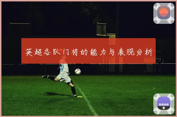 英超各队门将的能力与表现分析