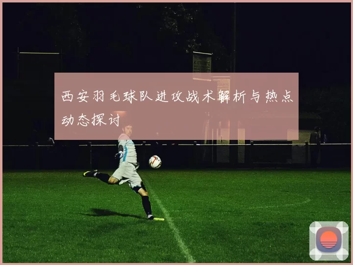 西安羽毛球队进攻战术解析与热点动态探讨