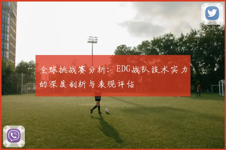 全球挑战赛分析：EDG战队技术实力的深度剖析与表现评估