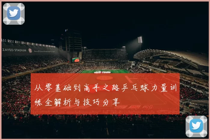 从零基础到高手之路乒乓球力量训练全解析与技巧分享