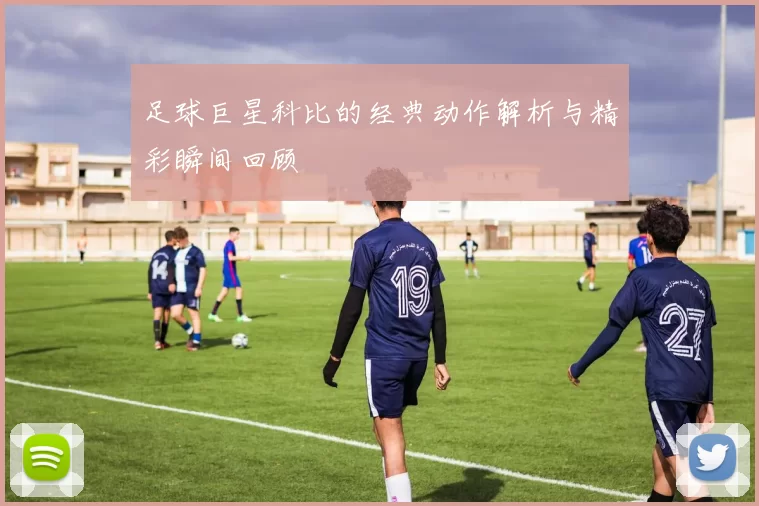 足球巨星科比的经典动作解析与精彩瞬间回顾