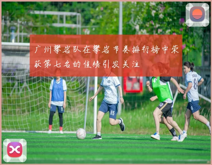 广州攀岩队在攀岩节奏排行榜中荣获第七名的佳绩引发关注