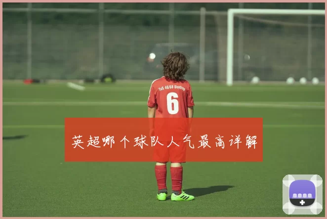 英超哪个球队人气最高详解