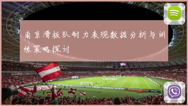 南京滑板队耐力表现数据分析与训练策略探讨